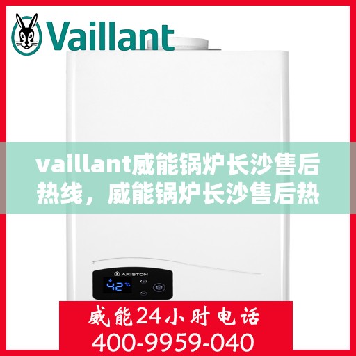 vaillant威能锅炉长沙售后热线，威能锅炉长沙售后热线——专业维修与服务质量保障
