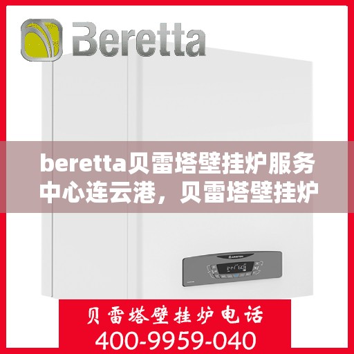 beretta贝雷塔壁挂炉服务中心连云港，贝雷塔壁挂炉连云港服务中心，专业维修与保养一站式解决专家