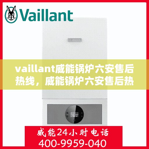 vaillant威能锅炉六安售后热线，威能锅炉六安售后热线，专业维修与服务质量保障