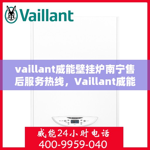 vaillant威能壁挂炉南宁售后服务热线，Vaillant威能壁挂炉南宁专业售后服务热线，贴心关怀您的温暖生活