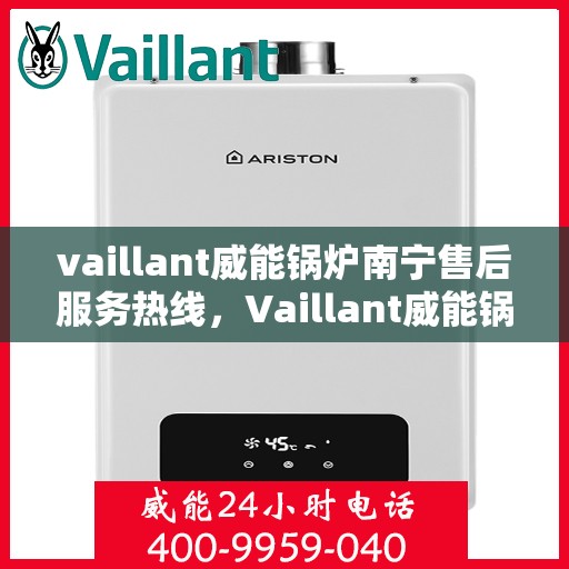 vaillant威能锅炉南宁售后服务热线，Vaillant威能锅炉南宁售后服务热线——专业快速解决您的锅炉问题
