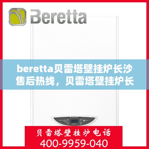 beretta贝雷塔壁挂炉长沙售后热线，贝雷塔壁挂炉长沙售后热线，专业维修与服务质量保障