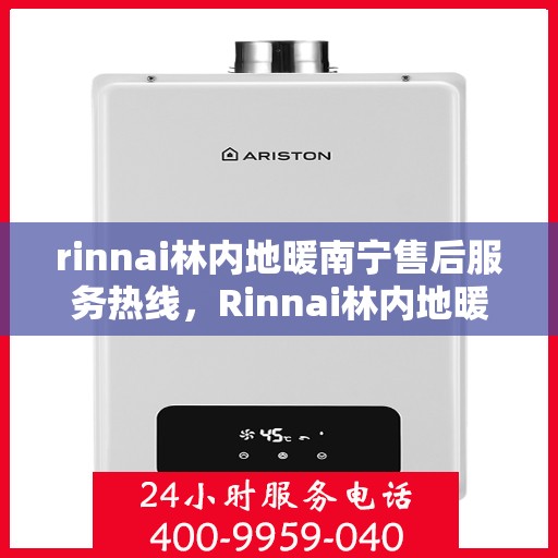 rinnai林内地暖南宁售后服务热线，Rinnai林内地暖南宁专业售后服务热线，贴心关怀您的温暖生活