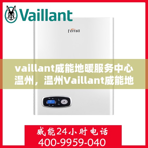 vaillant威能地暖服务中心温州，温州Vaillant威能地暖服务中心，专业温暖您的生活