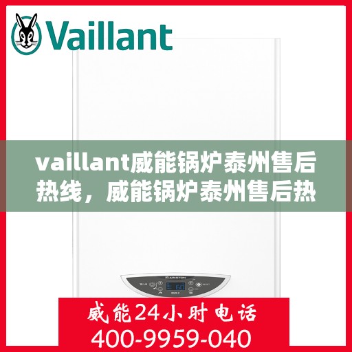 vaillant威能锅炉泰州售后热线，威能锅炉泰州售后热线，专业维修与服务质量保障