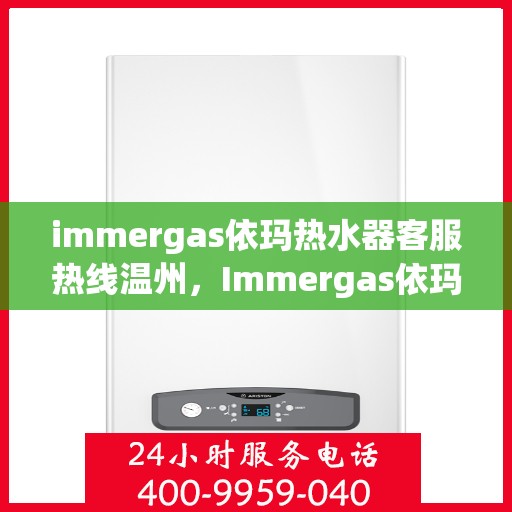 immergas依玛热水器客服热线温州，Immergas依玛热水器温州客服热线全攻略