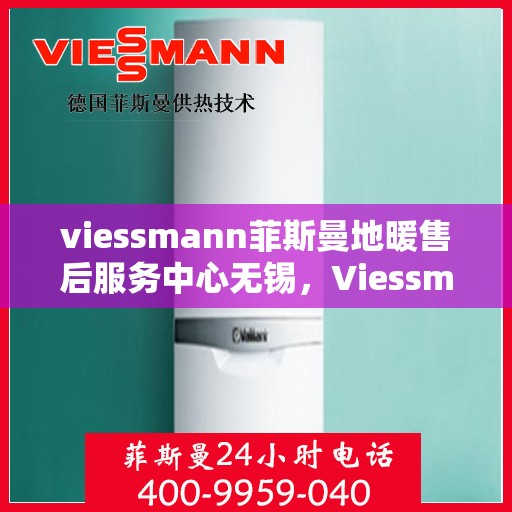 viessmann菲斯曼地暖售后服务中心无锡，Viessmann菲斯曼地暖售后服务中心无锡，专业维修，温暖无忧