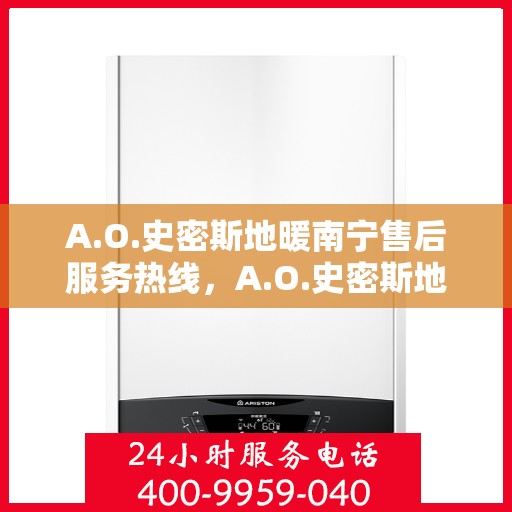 A.O.史密斯地暖南宁售后服务热线，A.O.史密斯地暖南宁售后服务热线，专业团队，贴心服务