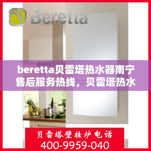 beretta贝雷塔热水器南宁售后服务热线，贝雷塔热水器南宁售后服务热线，专业团队为您提供贴心服务