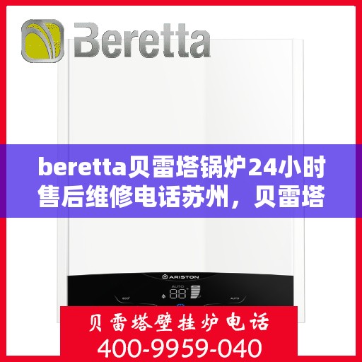 beretta贝雷塔锅炉24小时售后维修电话苏州，贝雷塔锅炉苏州售后维修热线，全天候专业维修团队为您服务