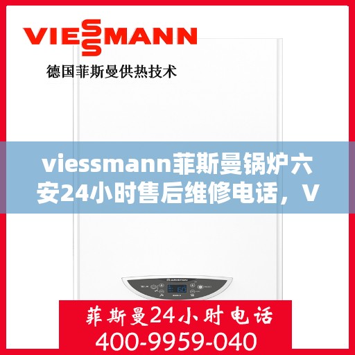 viessmann菲斯曼锅炉六安24小时售后维修电话，Viessmann菲斯曼锅炉六安专业售后维修团队，全天候服务热线，无忧保障您的锅炉运行