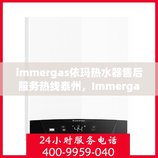 immergas依玛热水器售后服务热线泰州，Immergas依玛热水器泰州售后服务热线全攻略