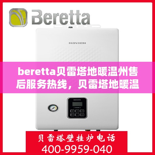 beretta贝雷塔地暖温州售后服务热线，贝雷塔地暖温州售后服务热线，专业团队为您提供温暖保障