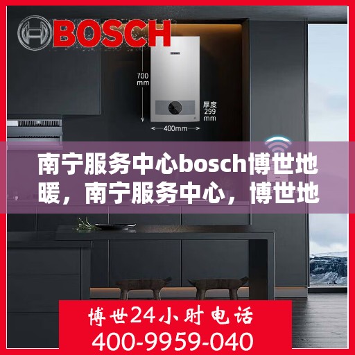 南宁服务中心bosch博世地暖，南宁服务中心，博世地暖专业体验
