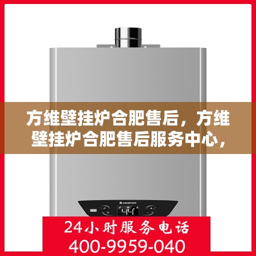 方维壁挂炉合肥售后，方维壁挂炉合肥售后服务中心，专业维修与贴心服务