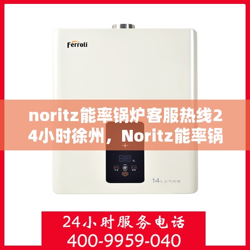 noritz能率锅炉客服热线24小时徐州，Noritz能率锅炉徐州24小时客服热线全面服务