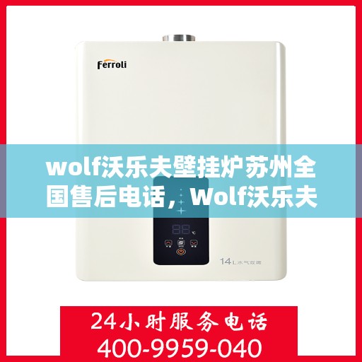 wolf沃乐夫壁挂炉苏州全国售后电话，Wolf沃乐夫壁挂炉苏州全国售后服务中心联系电话
