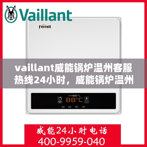 vaillant威能锅炉温州客服热线24小时，威能锅炉温州全天候客服热线，贴心服务随时在线