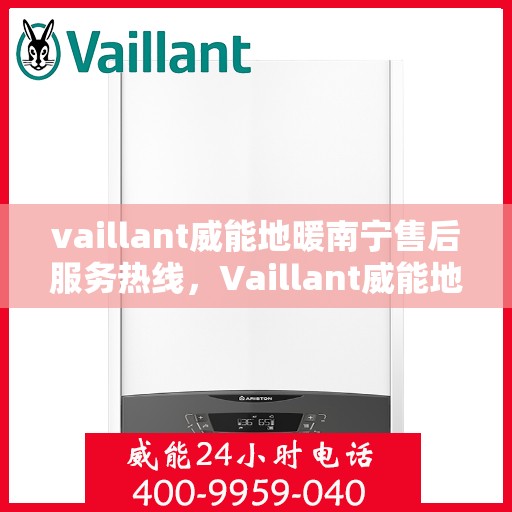 vaillant威能地暖南宁售后服务热线，Vaillant威能地暖南宁售后服务热线——专业、高效的解决方案提供者