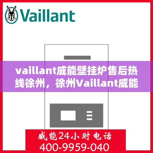 vaillant威能壁挂炉售后热线徐州，徐州Vaillant威能壁挂炉售后热线及维修服务指南