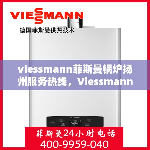 viessmann菲斯曼锅炉扬州服务热线，Viessmann菲斯曼锅炉扬州服务热线，专业高效，您的暖心之选