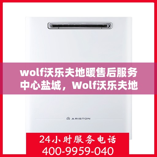 wolf沃乐夫地暖售后服务中心盐城，Wolf沃乐夫地暖盐城售后服务中心，专业维修，温暖您的生活