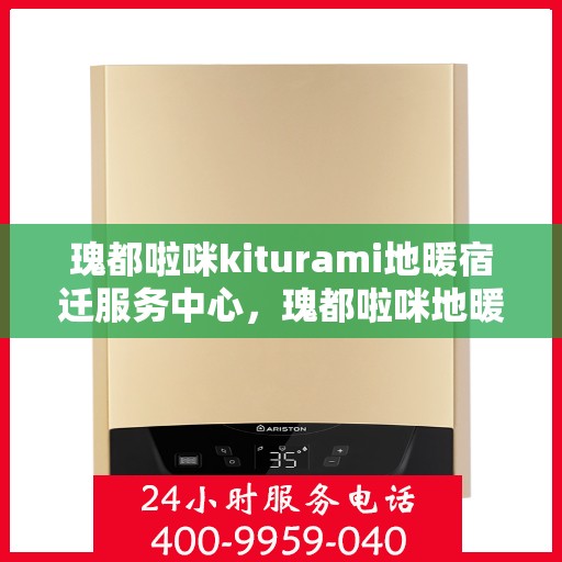 瑰都啦咪kiturami地暖宿迁服务中心，瑰都啦咪地暖宿迁服务中心，专业品质，温暖您的生活