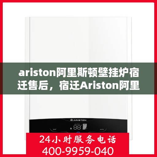 ariston阿里斯顿壁挂炉宿迁售后，宿迁Ariston阿里斯顿壁挂炉专业售后服务团队