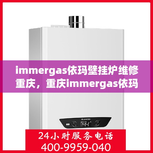 immergas依玛壁挂炉维修重庆，重庆immergas依玛壁挂炉专业维修服务