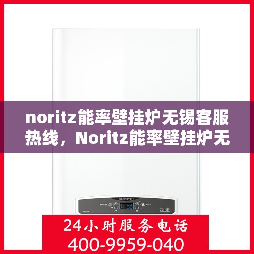 noritz能率壁挂炉无锡客服热线，Noritz能率壁挂炉无锡客服热线，专业解答，贴心服务