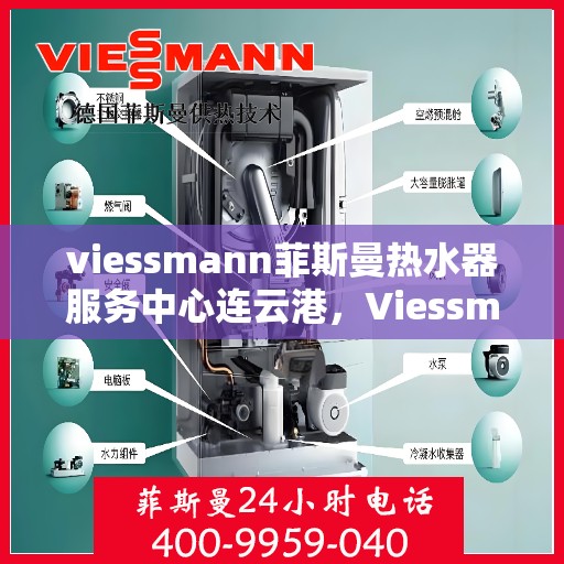 viessmann菲斯曼热水器服务中心连云港，Viessmann菲斯曼热水器连云港服务中心，专业维修与保养，温暖您的生活