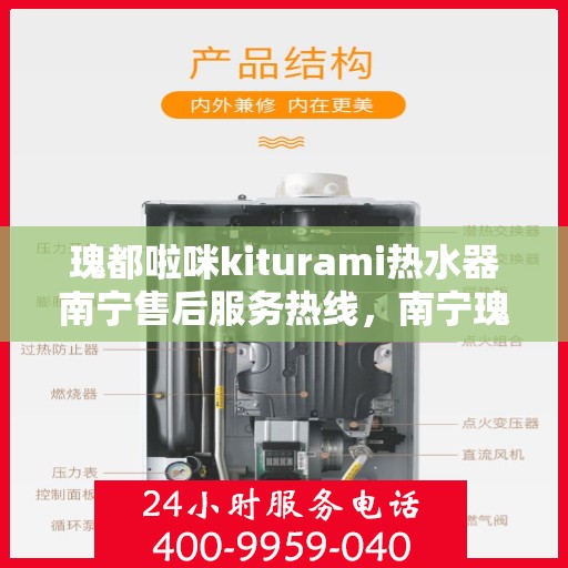 瑰都啦咪kiturami热水器南宁售后服务热线，南宁瑰都啦咪Kiturami热水器售后服务热线解析与指南