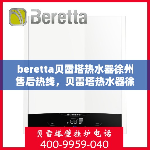 beretta贝雷塔热水器徐州售后热线，贝雷塔热水器徐州售后热线，专业维修与服务质量保障