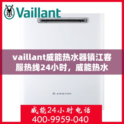 vaillant威能热水器镇江客服热线24小时，威能热水器镇江全天候客服热线，贴心服务随时在线