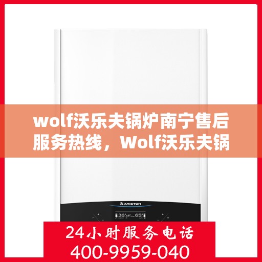 wolf沃乐夫锅炉南宁售后服务热线，Wolf沃乐夫锅炉南宁售后服务热线全解析