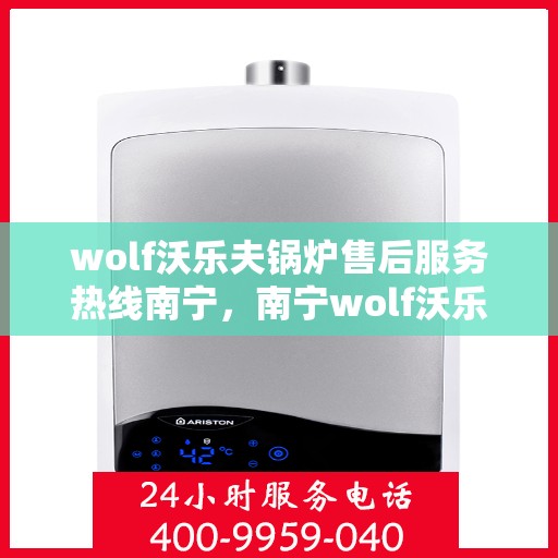 wolf沃乐夫锅炉售后服务热线南宁，南宁wolf沃乐夫锅炉售后服务热线全解析