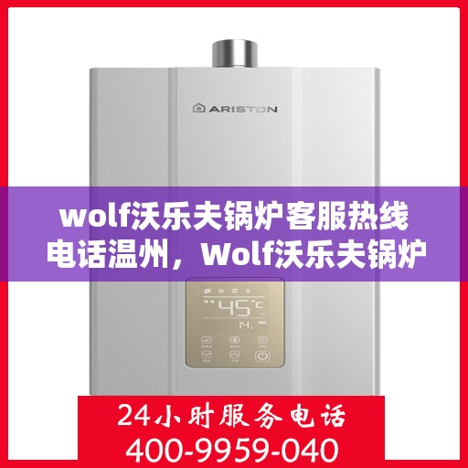 wolf沃乐夫锅炉客服热线电话温州，Wolf沃乐夫锅炉温州客服热线电话全攻略