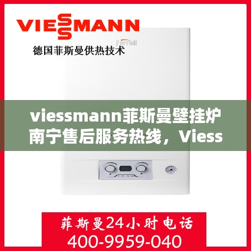 viessmann菲斯曼壁挂炉南宁售后服务热线，Viessmann菲斯曼壁挂炉南宁专业售后服务热线，贴心解决您的采暖问题