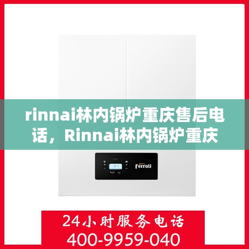 rinnai林内锅炉重庆售后电话，Rinnai林内锅炉重庆售后服务中心联系电话及服务一览