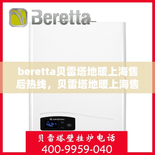 beretta贝雷塔地暖上海售后热线，贝雷塔地暖上海售后热线，专业维修与服务质量保障