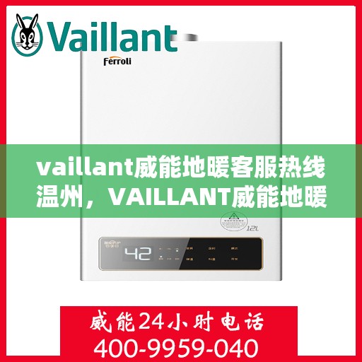 vaillant威能地暖客服热线温州，VAILLANT威能地暖温州客服热线全解析
