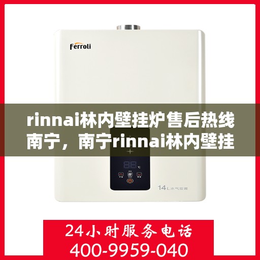 rinnai林内壁挂炉售后热线南宁，南宁rinnai林内壁挂炉售后服务热线及支持全攻略