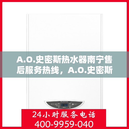 A.O.史密斯热水器南宁售后服务热线，A.O.史密斯热水器南宁专业售后服务热线，为您提供贴心服务