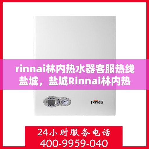 rinnai林内热水器客服热线盐城，盐城Rinnai林内热水器客服热线专业解答，温暖您的生活