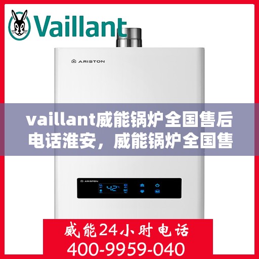 vaillant威能锅炉全国售后电话淮安，威能锅炉全国售后电话淮安，专业维修与服务质量保障