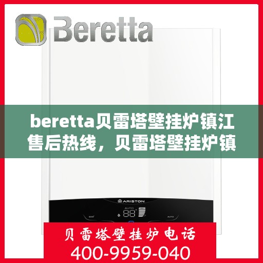 beretta贝雷塔壁挂炉镇江售后热线，贝雷塔壁挂炉镇江售后热线，专业维修与服务质量保障