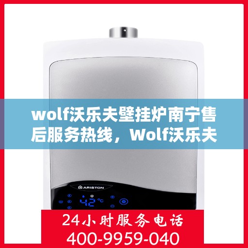 wolf沃乐夫壁挂炉南宁售后服务热线，Wolf沃乐夫壁挂炉南宁售后服务热线全解析