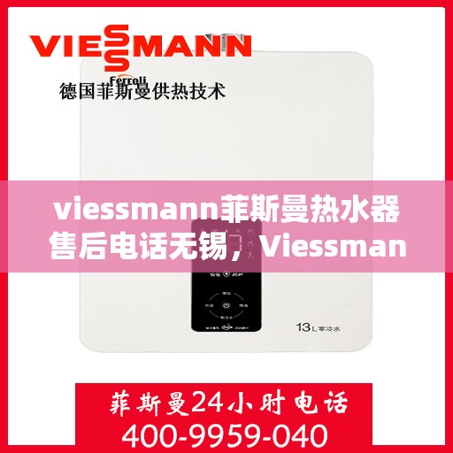 viessmann菲斯曼热水器售后电话无锡，Viessmann菲斯曼热水器无锡售后电话及服务一览
