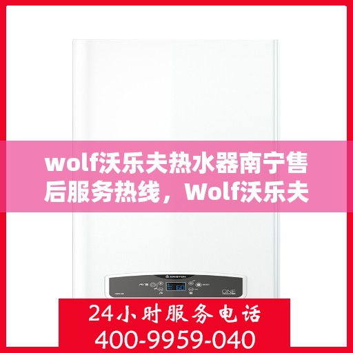 wolf沃乐夫热水器南宁售后服务热线，Wolf沃乐夫热水器南宁售后服务热线，专业团队，贴心服务