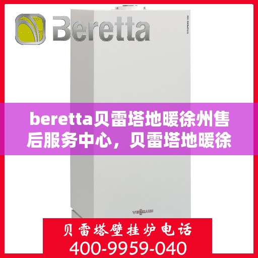 beretta贝雷塔地暖徐州售后服务中心，贝雷塔地暖徐州售后服务中心，专业维修与服务质量保障